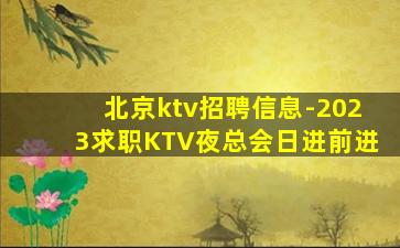 北京ktv招聘信息-2023求职KTV夜总会日进前进